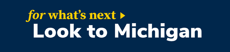 Navy background with the works 'for what's next' with a triangle pointing right in maize, above the phrase 'Look to Michigan' in white block letters