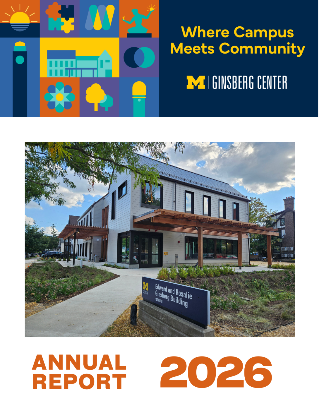 Branded design at the top: 9 graphic images of trees, buidling, sunrise, puzzle pieces, flower, ypsi tower, U-M clock tower, Spirit of Detroit statue, surrounding a graphic of a blue building), next to a navy rectangle with the words " Where Campu Meets Community" and the Ginsberg Center logo underneath, photo of two story building with clouds above and blue building sign that reads 'Edward and Rosalie Ginsberg Building', with the words 'Annual Report 2026' in orange block letters
